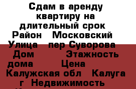 Сдам в аренду квартиру на длительный срок › Район ­ Московский › Улица ­ пер.Суворова › Дом ­ 141 › Этажность дома ­ 16 › Цена ­ 50 000 - Калужская обл., Калуга г. Недвижимость » Квартиры аренда   . Калужская обл.,Калуга г.